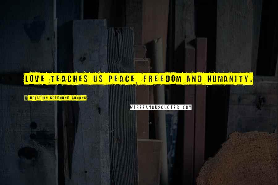 Kristian Goldmund Aumann Quotes: Love teaches us peace, freedom and humanity.