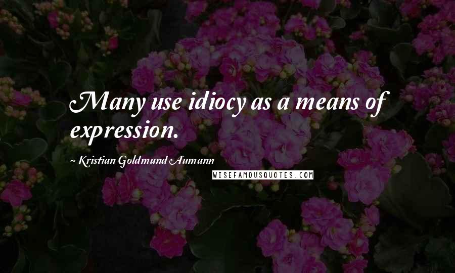 Kristian Goldmund Aumann Quotes: Many use idiocy as a means of expression.