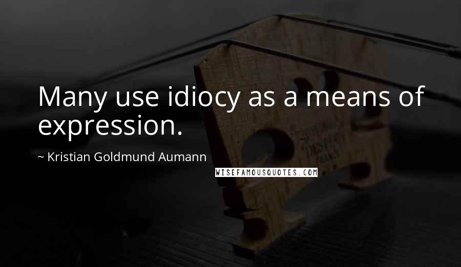 Kristian Goldmund Aumann Quotes: Many use idiocy as a means of expression.