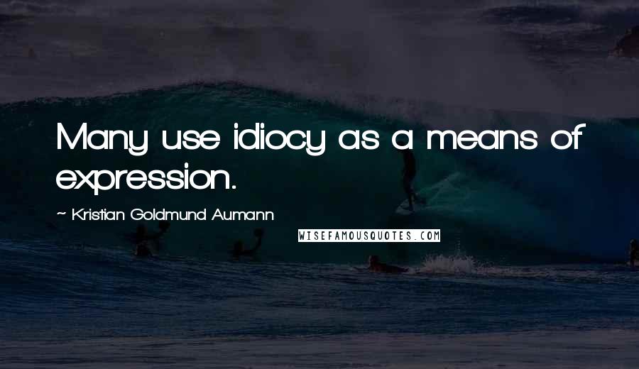 Kristian Goldmund Aumann Quotes: Many use idiocy as a means of expression.