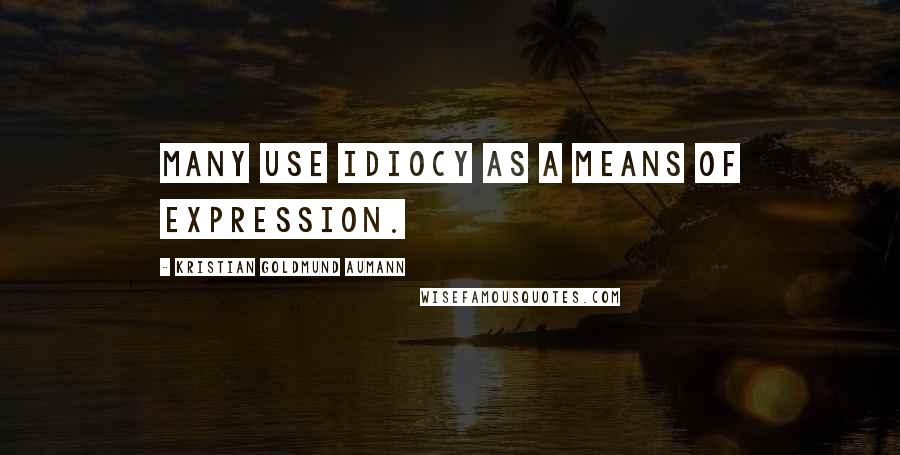 Kristian Goldmund Aumann Quotes: Many use idiocy as a means of expression.
