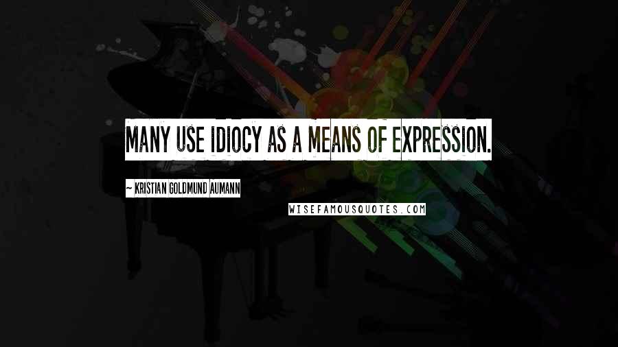 Kristian Goldmund Aumann Quotes: Many use idiocy as a means of expression.