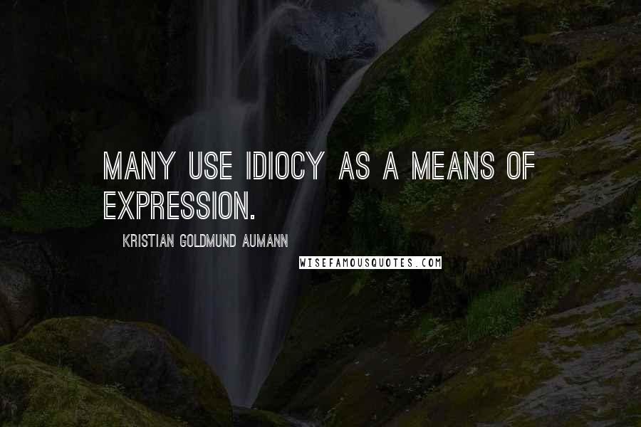Kristian Goldmund Aumann Quotes: Many use idiocy as a means of expression.