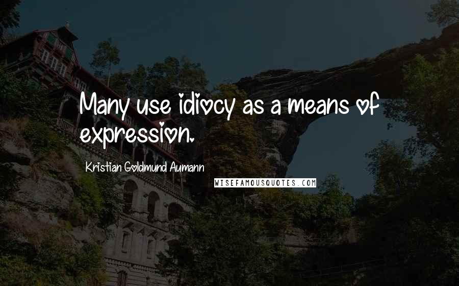 Kristian Goldmund Aumann Quotes: Many use idiocy as a means of expression.