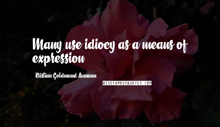 Kristian Goldmund Aumann Quotes: Many use idiocy as a means of expression.