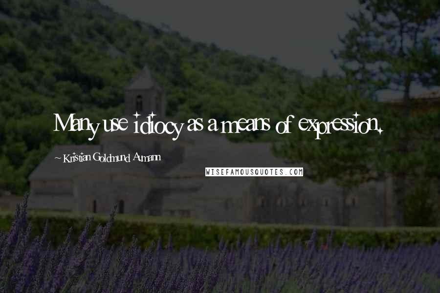 Kristian Goldmund Aumann Quotes: Many use idiocy as a means of expression.