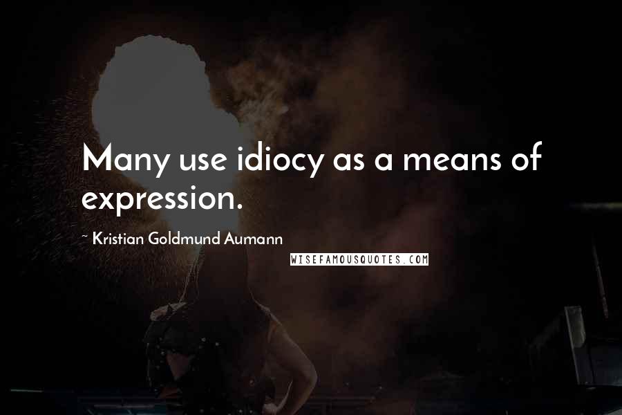 Kristian Goldmund Aumann Quotes: Many use idiocy as a means of expression.