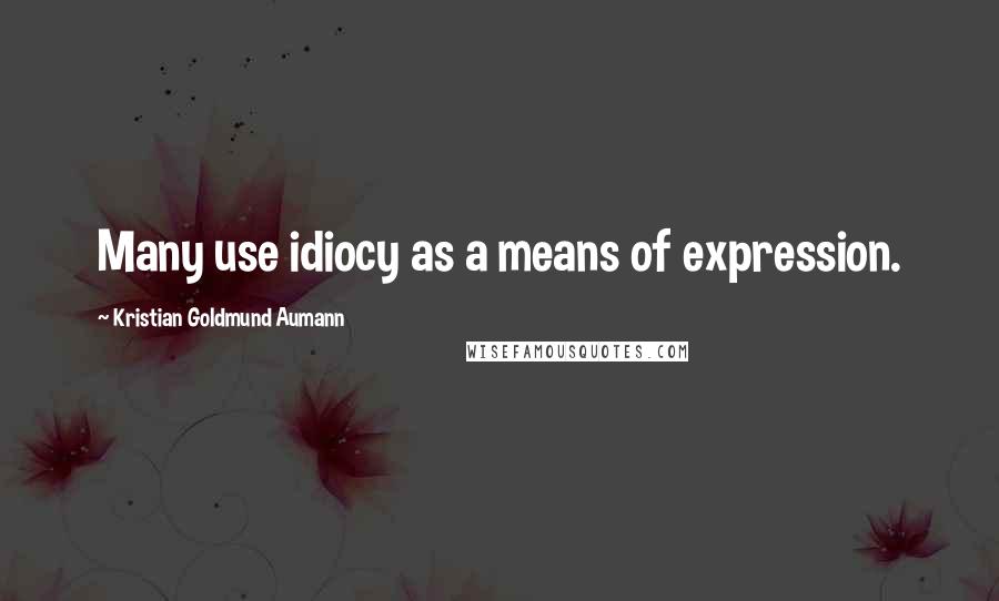 Kristian Goldmund Aumann Quotes: Many use idiocy as a means of expression.