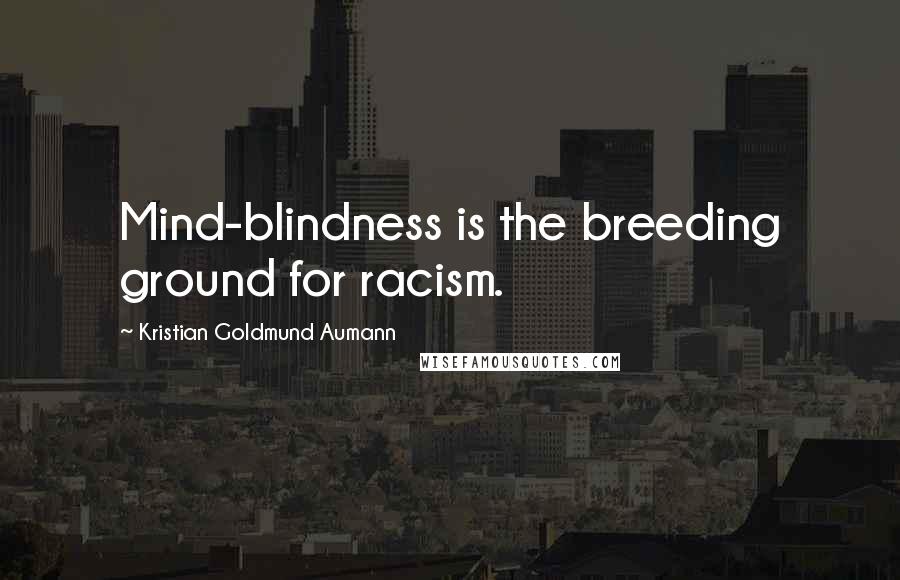 Kristian Goldmund Aumann Quotes: Mind-blindness is the breeding ground for racism.