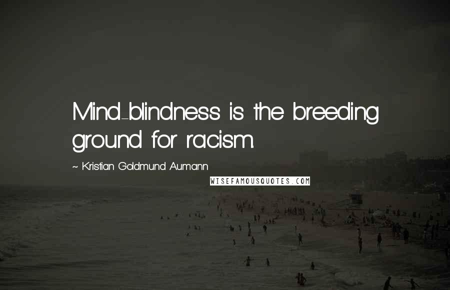 Kristian Goldmund Aumann Quotes: Mind-blindness is the breeding ground for racism.