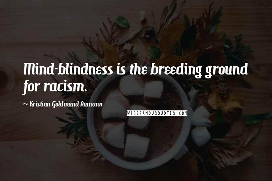 Kristian Goldmund Aumann Quotes: Mind-blindness is the breeding ground for racism.