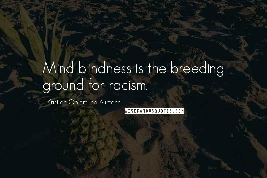 Kristian Goldmund Aumann Quotes: Mind-blindness is the breeding ground for racism.