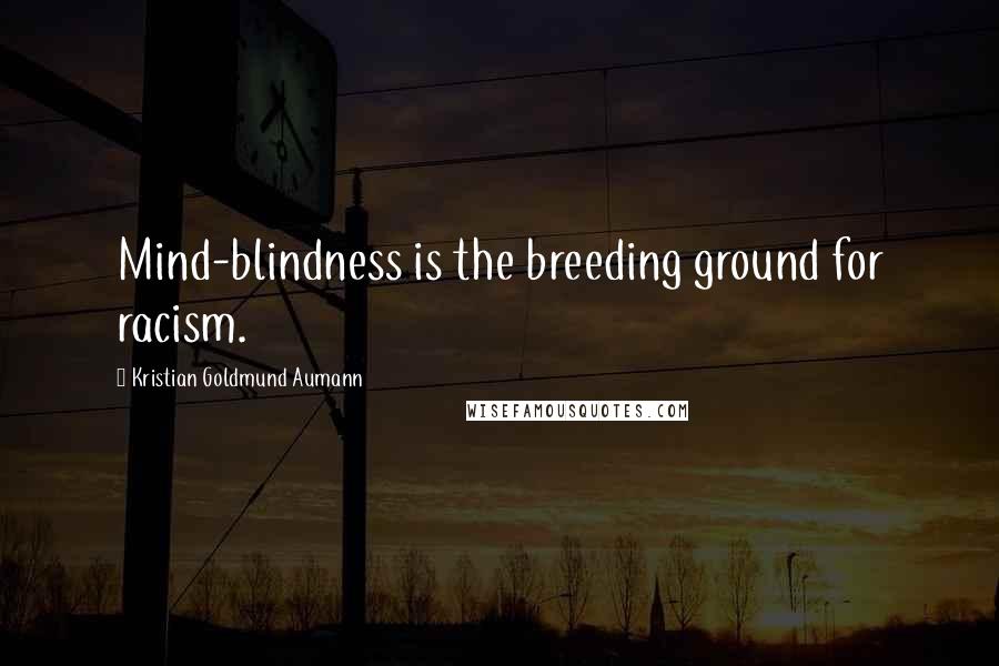 Kristian Goldmund Aumann Quotes: Mind-blindness is the breeding ground for racism.