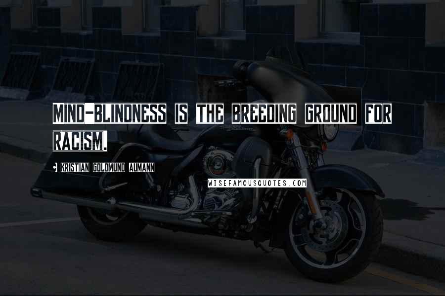 Kristian Goldmund Aumann Quotes: Mind-blindness is the breeding ground for racism.