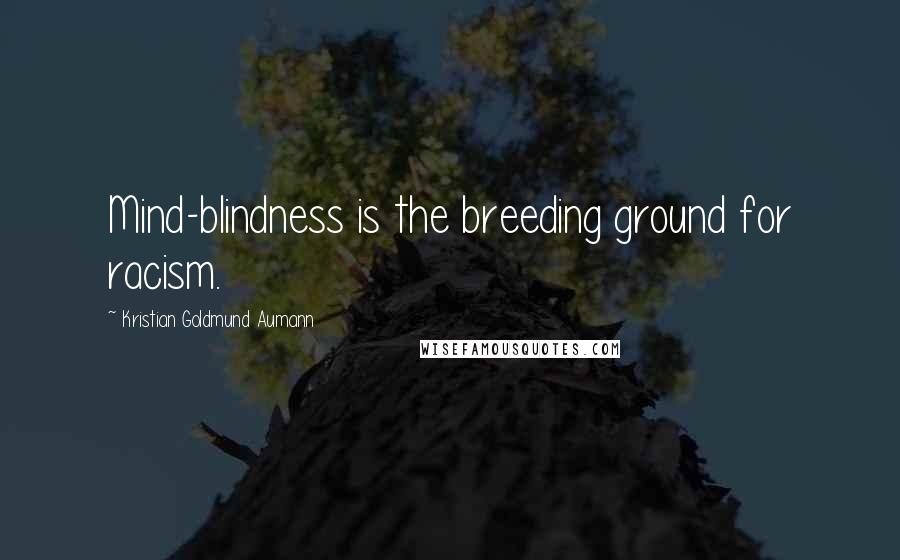 Kristian Goldmund Aumann Quotes: Mind-blindness is the breeding ground for racism.