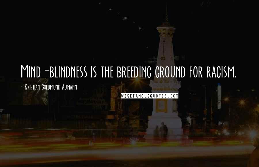 Kristian Goldmund Aumann Quotes: Mind-blindness is the breeding ground for racism.