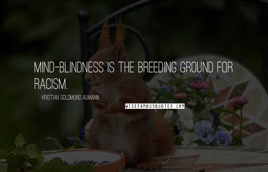 Kristian Goldmund Aumann Quotes: Mind-blindness is the breeding ground for racism.