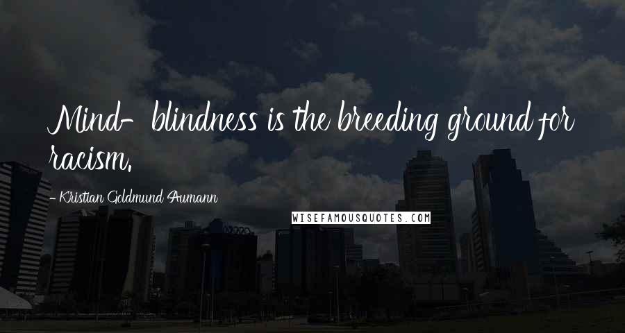 Kristian Goldmund Aumann Quotes: Mind-blindness is the breeding ground for racism.