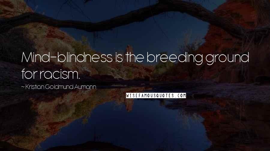 Kristian Goldmund Aumann Quotes: Mind-blindness is the breeding ground for racism.