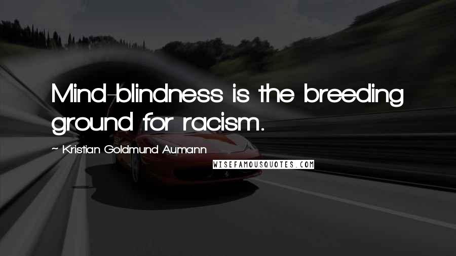 Kristian Goldmund Aumann Quotes: Mind-blindness is the breeding ground for racism.