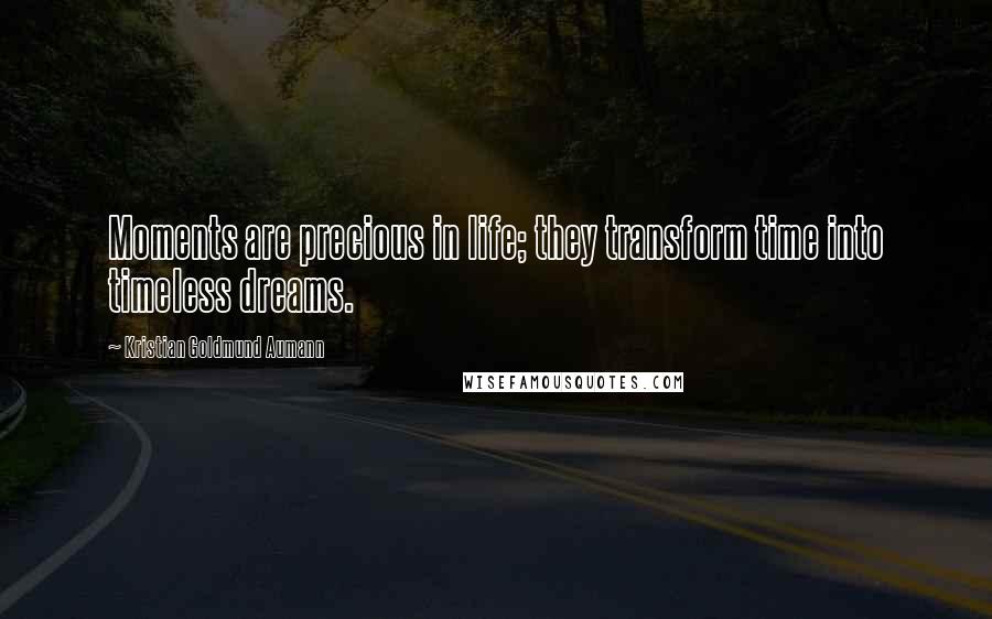 Kristian Goldmund Aumann Quotes: Moments are precious in life; they transform time into timeless dreams.