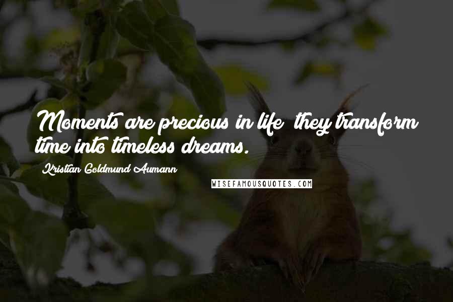 Kristian Goldmund Aumann Quotes: Moments are precious in life; they transform time into timeless dreams.