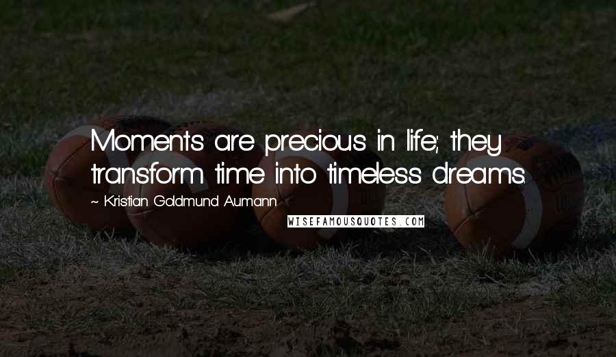 Kristian Goldmund Aumann Quotes: Moments are precious in life; they transform time into timeless dreams.