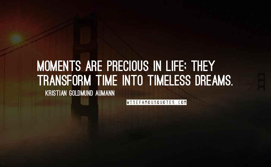 Kristian Goldmund Aumann Quotes: Moments are precious in life; they transform time into timeless dreams.