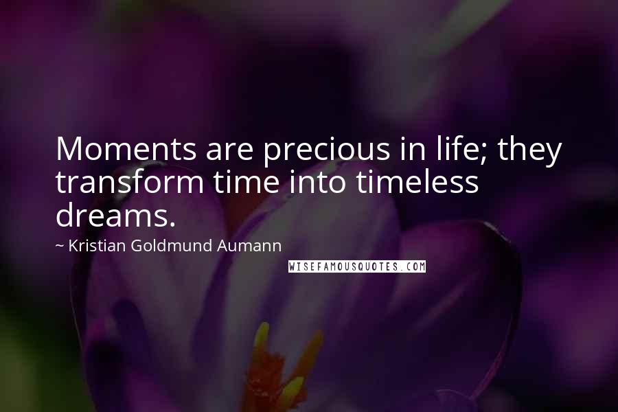 Kristian Goldmund Aumann Quotes: Moments are precious in life; they transform time into timeless dreams.