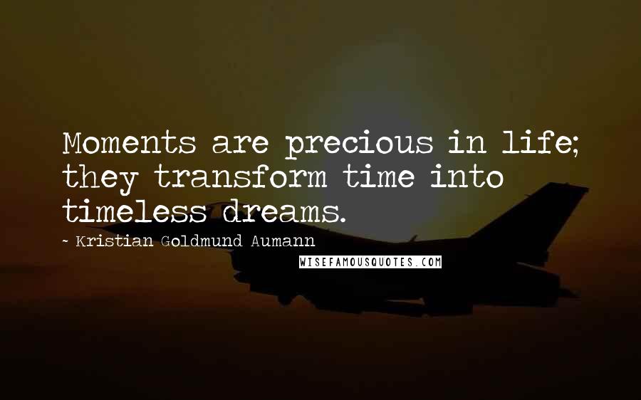 Kristian Goldmund Aumann Quotes: Moments are precious in life; they transform time into timeless dreams.