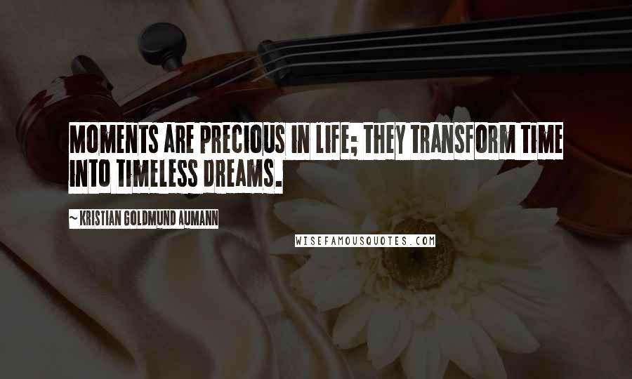 Kristian Goldmund Aumann Quotes: Moments are precious in life; they transform time into timeless dreams.