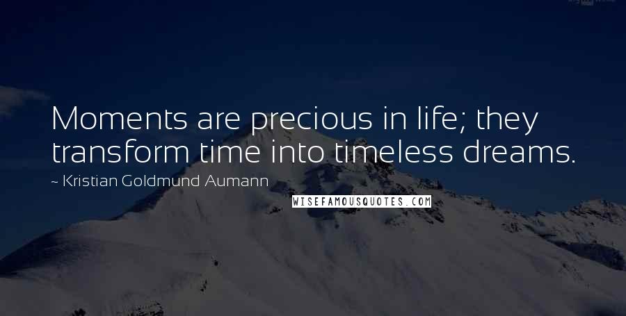 Kristian Goldmund Aumann Quotes: Moments are precious in life; they transform time into timeless dreams.