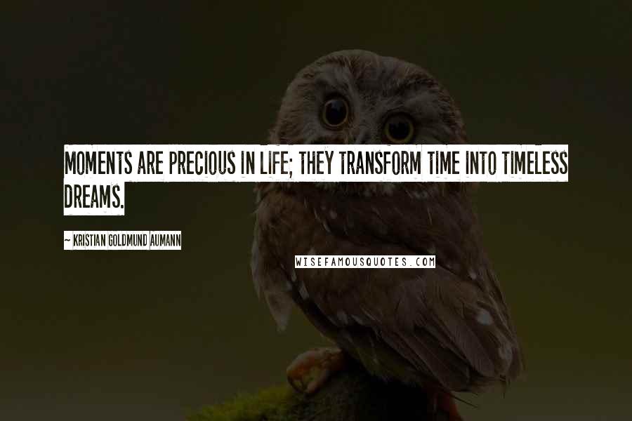 Kristian Goldmund Aumann Quotes: Moments are precious in life; they transform time into timeless dreams.