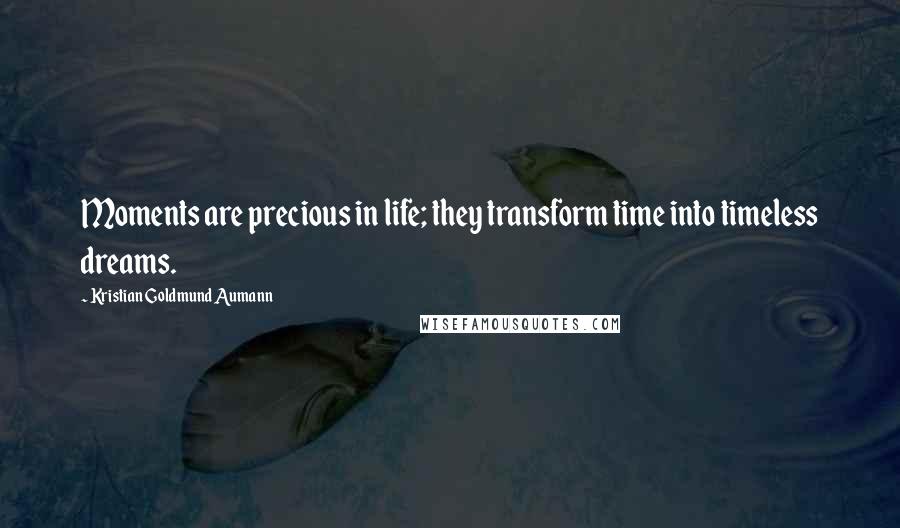 Kristian Goldmund Aumann Quotes: Moments are precious in life; they transform time into timeless dreams.