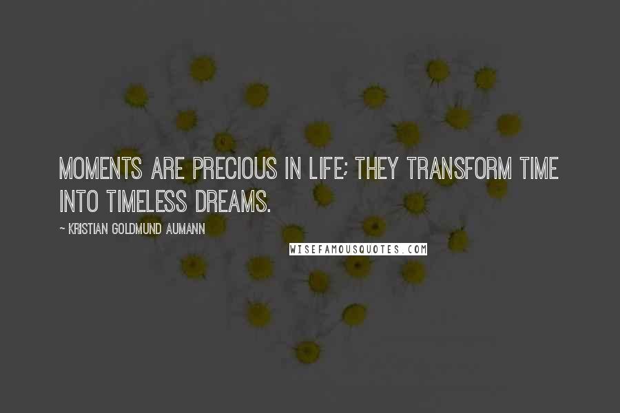 Kristian Goldmund Aumann Quotes: Moments are precious in life; they transform time into timeless dreams.