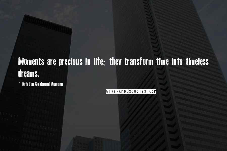 Kristian Goldmund Aumann Quotes: Moments are precious in life; they transform time into timeless dreams.