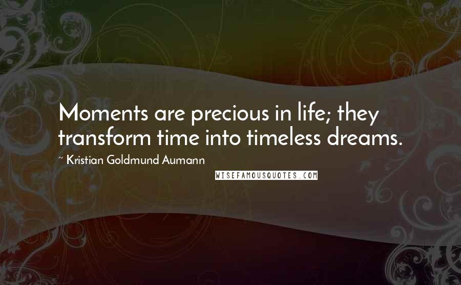 Kristian Goldmund Aumann Quotes: Moments are precious in life; they transform time into timeless dreams.