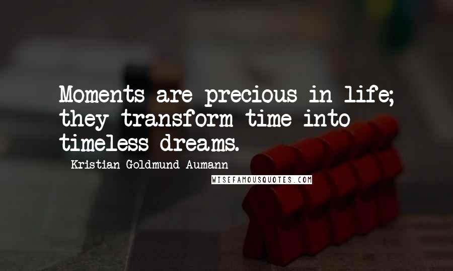 Kristian Goldmund Aumann Quotes: Moments are precious in life; they transform time into timeless dreams.