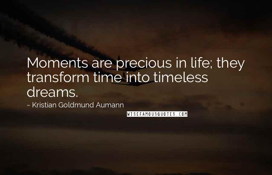 Kristian Goldmund Aumann Quotes: Moments are precious in life; they transform time into timeless dreams.