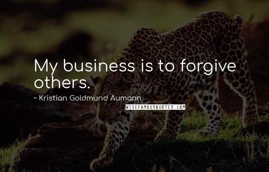Kristian Goldmund Aumann Quotes: My business is to forgive others.