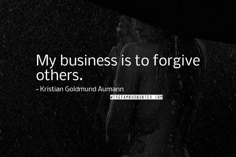 Kristian Goldmund Aumann Quotes: My business is to forgive others.