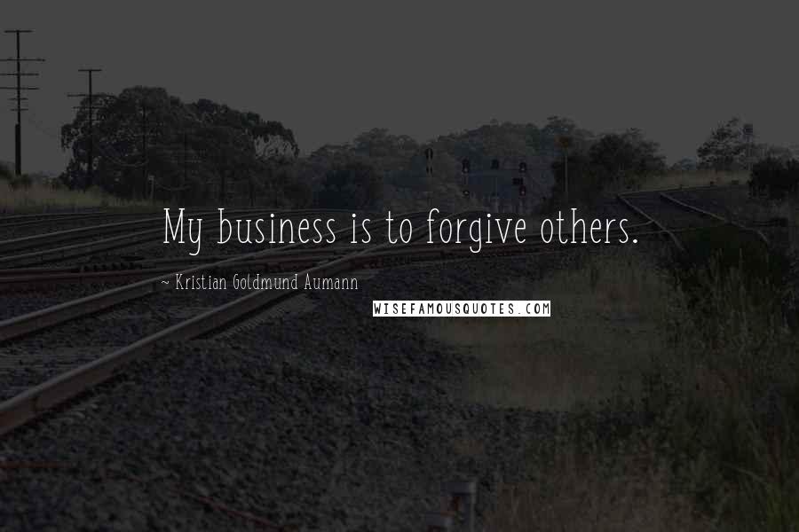 Kristian Goldmund Aumann Quotes: My business is to forgive others.