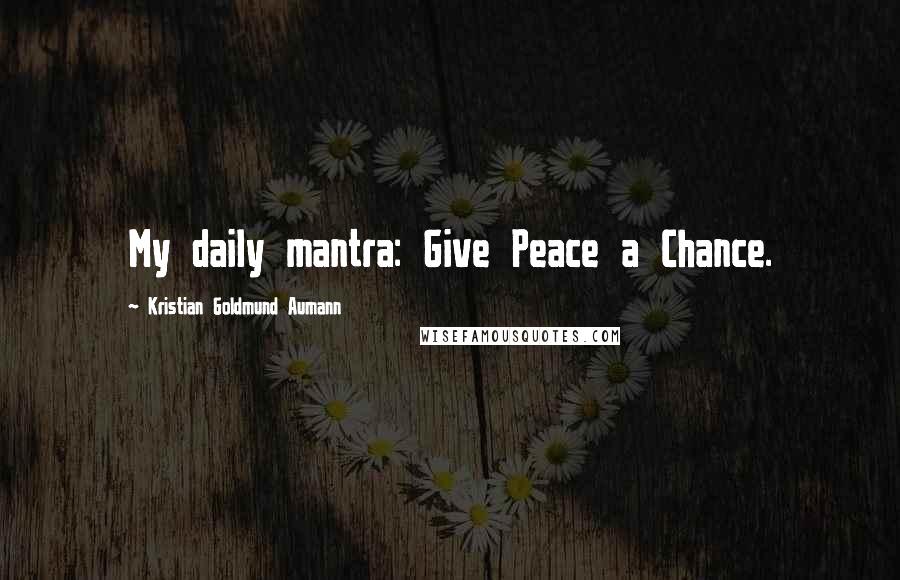 Kristian Goldmund Aumann Quotes: My daily mantra: Give Peace a Chance.