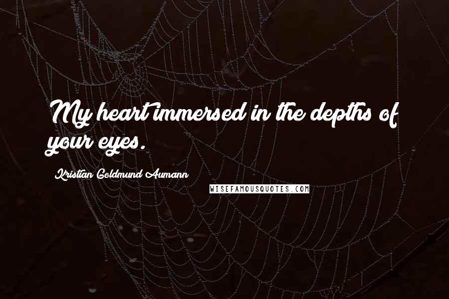 Kristian Goldmund Aumann Quotes: My heart immersed in the depths of your eyes.