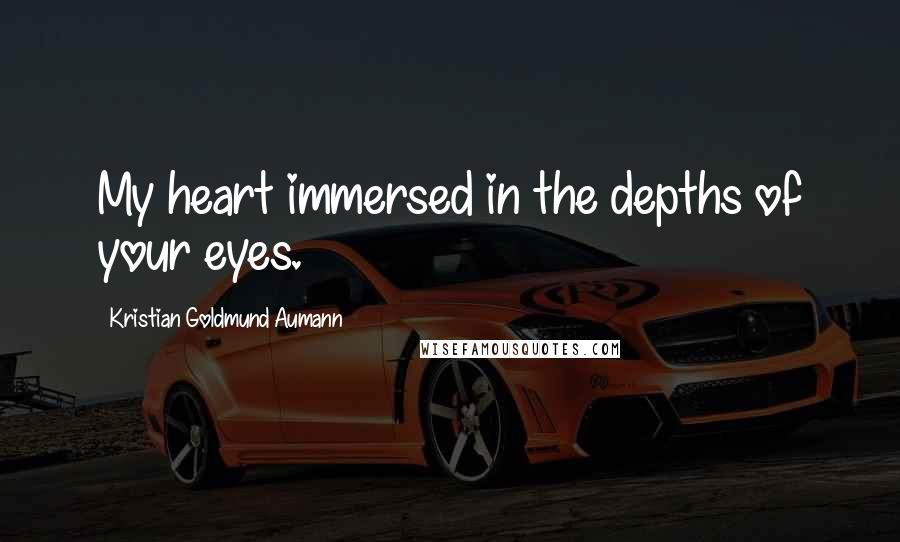 Kristian Goldmund Aumann Quotes: My heart immersed in the depths of your eyes.