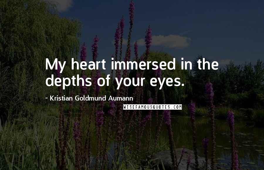 Kristian Goldmund Aumann Quotes: My heart immersed in the depths of your eyes.