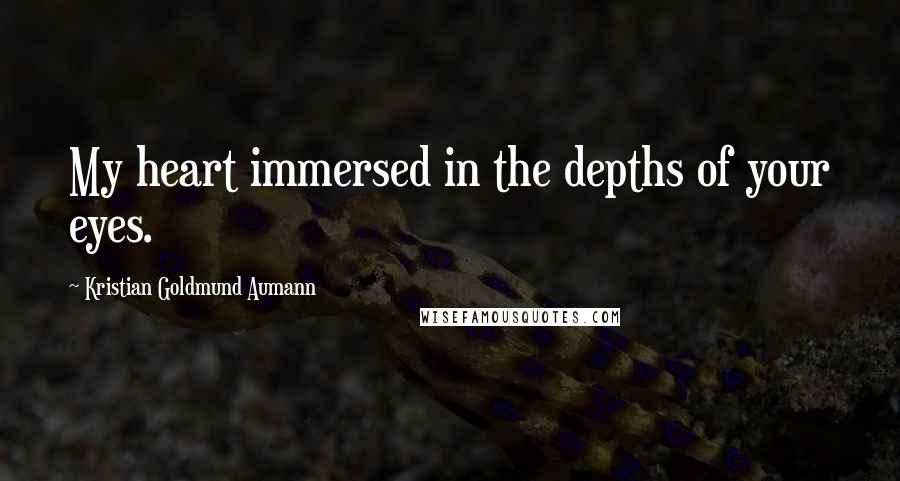 Kristian Goldmund Aumann Quotes: My heart immersed in the depths of your eyes.