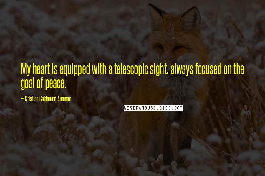 Kristian Goldmund Aumann Quotes: My heart is equipped with a telescopic sight, always focused on the goal of peace.