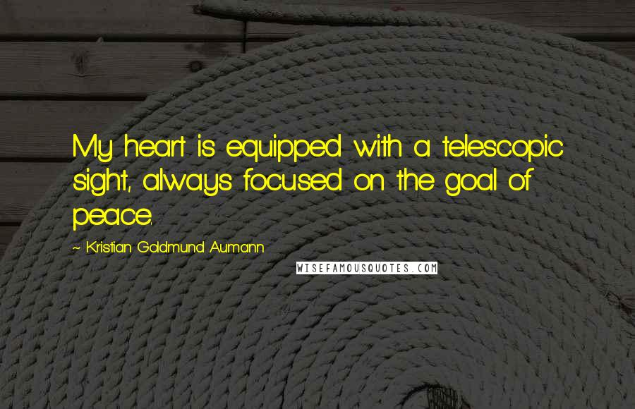 Kristian Goldmund Aumann Quotes: My heart is equipped with a telescopic sight, always focused on the goal of peace.