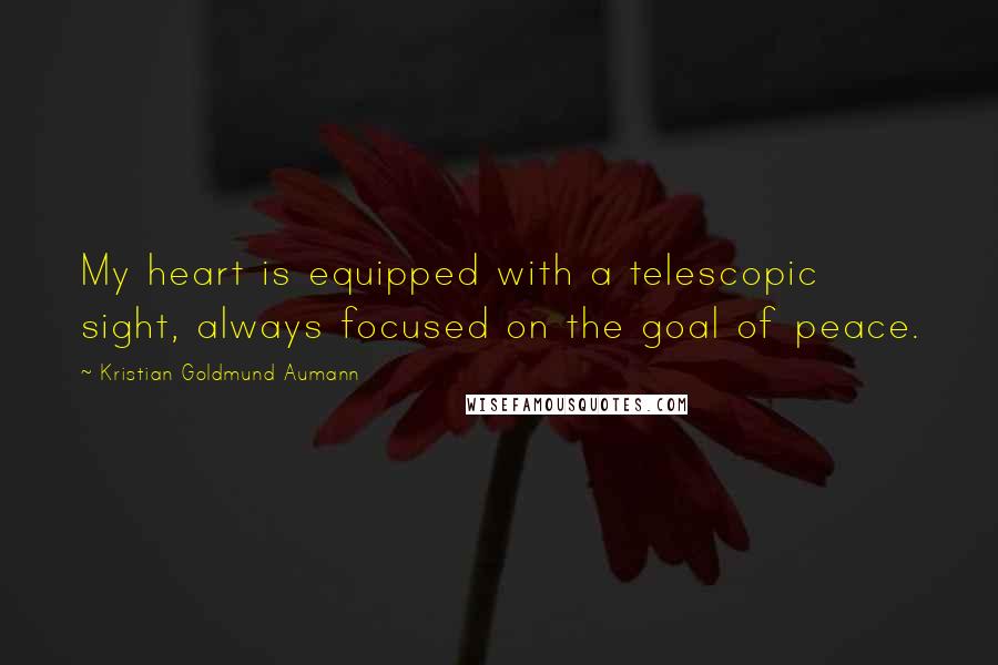 Kristian Goldmund Aumann Quotes: My heart is equipped with a telescopic sight, always focused on the goal of peace.